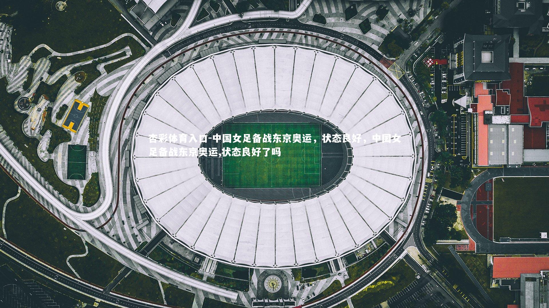 中国女足备战东京奥运，状态良好，中国女足备战东京奥运,状态良好了吗