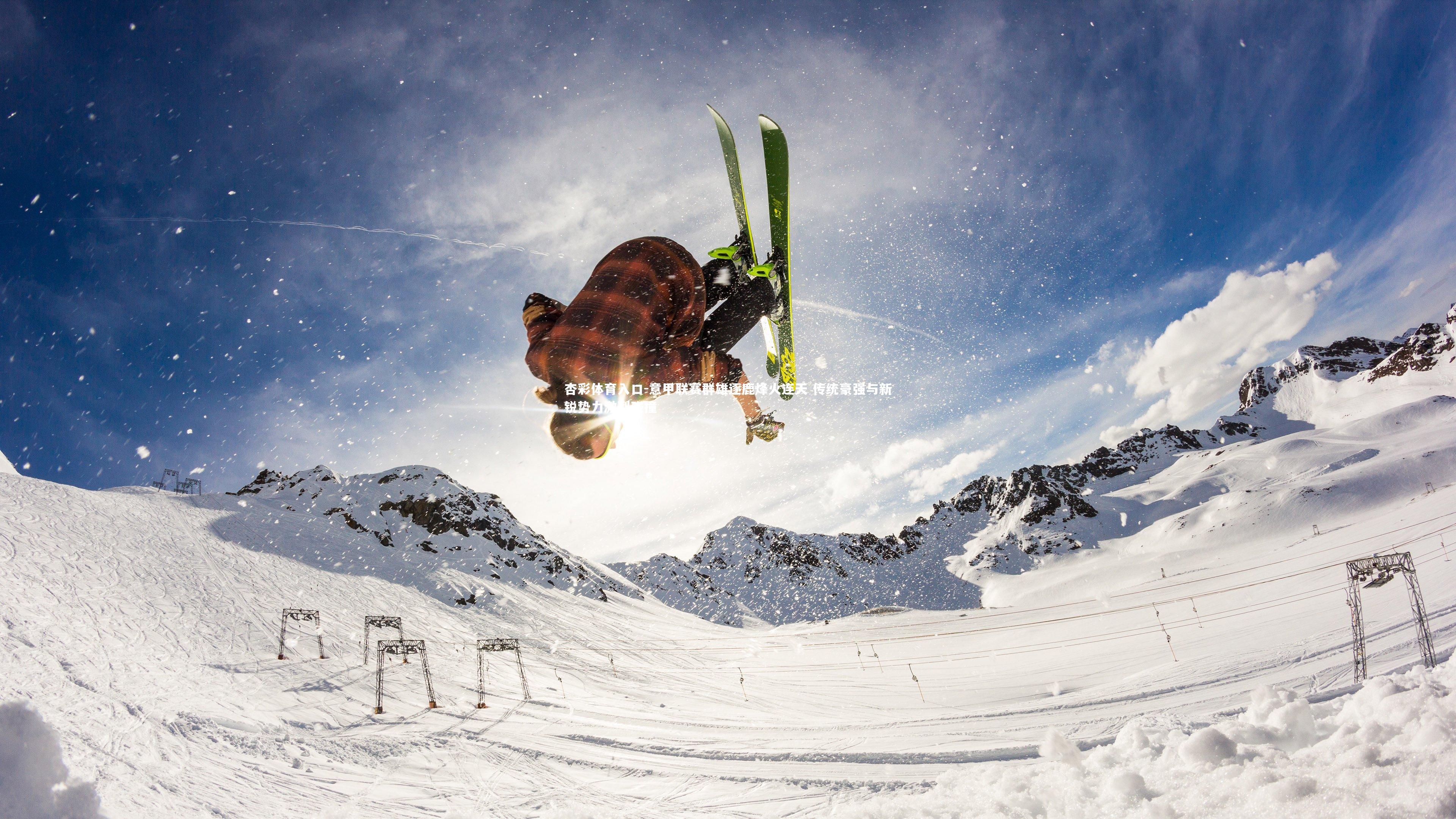 意甲联赛群雄逐鹿烽火连天 传统豪强与新锐势力激烈碰撞
