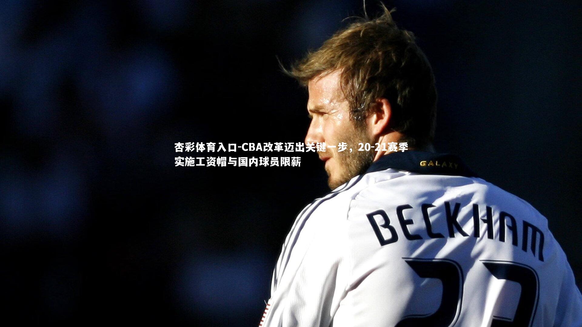 CBA改革迈出关键一步，20-21赛季实施工资帽与国内球员限薪
